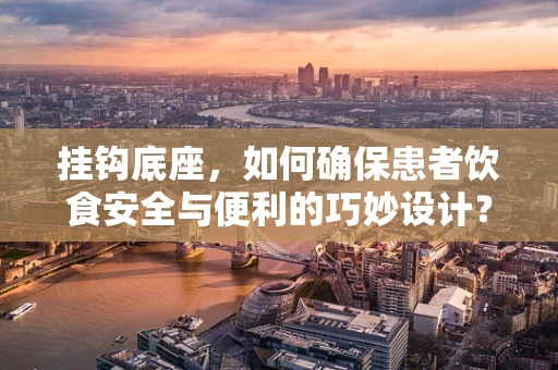 挂钩底座，如何确保患者饮食安全与便利的巧妙设计？