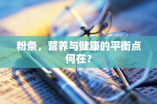 粉条，营养与健康的平衡点何在？