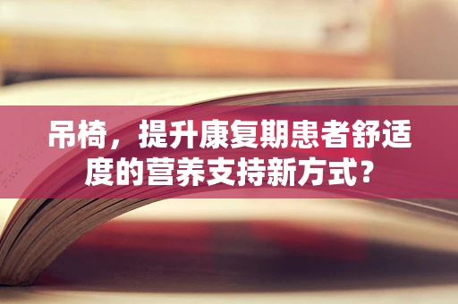 吊椅，提升康复期患者舒适度的营养支持新方式？