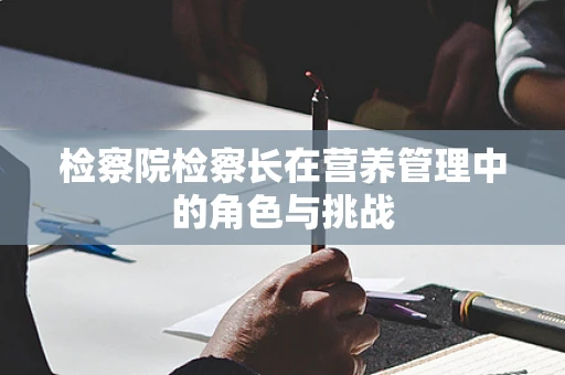 检察院检察长在营养管理中的角色与挑战
