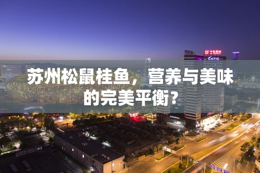 苏州松鼠桂鱼，营养与美味的完美平衡？