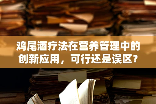 鸡尾酒疗法在营养管理中的创新应用，可行还是误区？