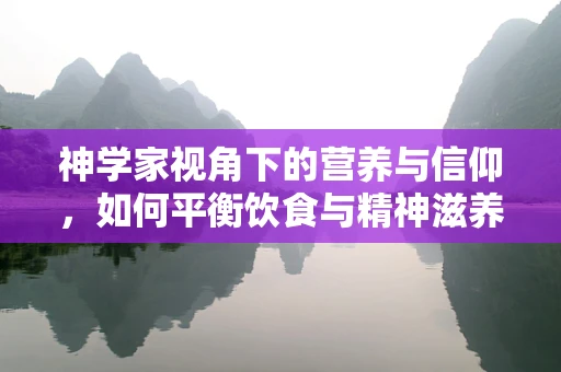 神学家视角下的营养与信仰，如何平衡饮食与精神滋养？