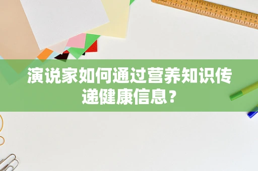 演说家如何通过营养知识传递健康信息？