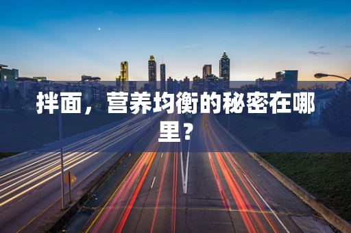 拌面，营养均衡的秘密在哪里？
