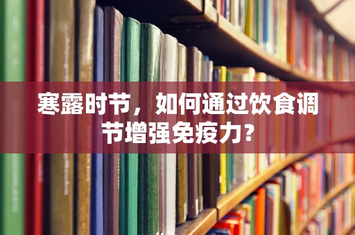 寒露时节，如何通过饮食调节增强免疫力？