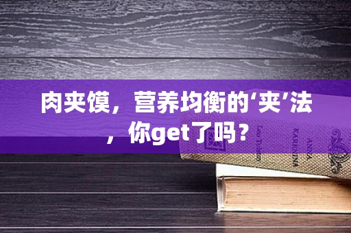 肉夹馍，营养均衡的‘夹’法，你get了吗？