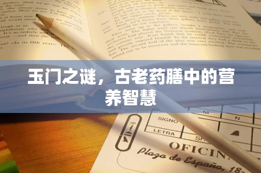 玉门之谜，古老药膳中的营养智慧