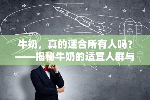 牛奶，真的适合所有人吗？——揭秘牛奶的适宜人群与注意事项