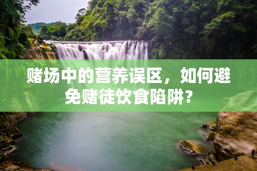 赌场中的营养误区，如何避免赌徒饮食陷阱？