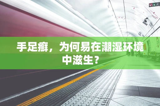 手足癣，为何易在潮湿环境中滋生？