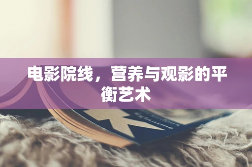 电影院线，营养与观影的平衡艺术