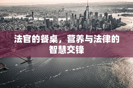 法官的餐桌，营养与法律的智慧交锋