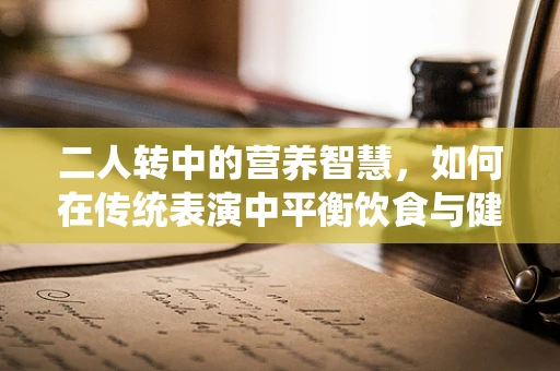 二人转中的营养智慧，如何在传统表演中平衡饮食与健康？