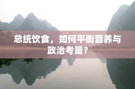 总统饮食，如何平衡营养与政治考量？