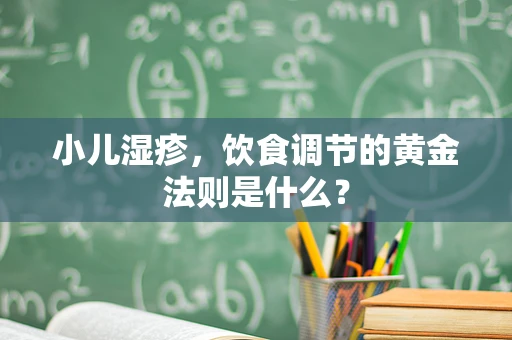 小儿湿疹，饮食调节的黄金法则是什么？
