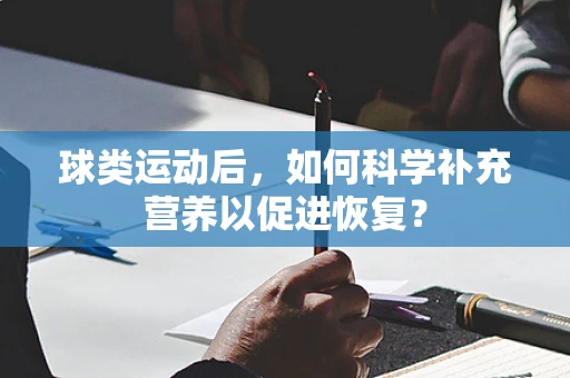 球类运动后，如何科学补充营养以促进恢复？