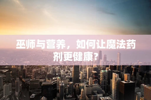 巫师与营养，如何让魔法药剂更健康？