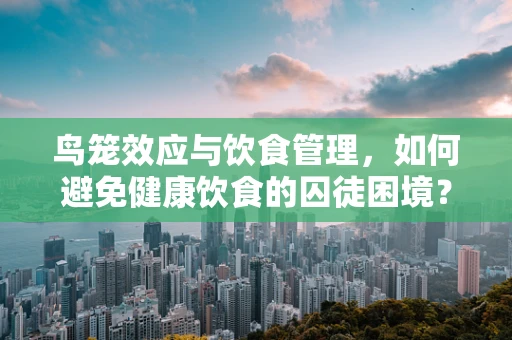 鸟笼效应与饮食管理，如何避免健康饮食的囚徒困境？