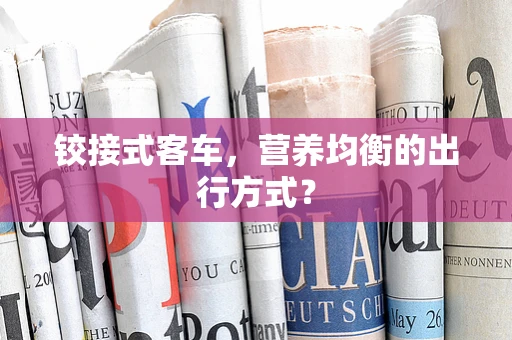 铰接式客车，营养均衡的出行方式？