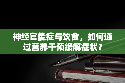 神经官能症与饮食，如何通过营养干预缓解症状？