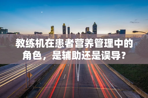 教练机在患者营养管理中的角色，是辅助还是误导？