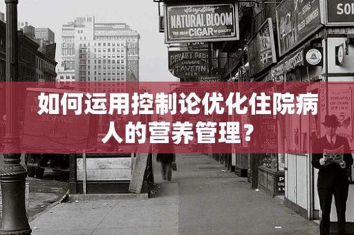 如何运用控制论优化住院病人的营养管理？