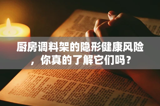 厨房调料架的隐形健康风险，你真的了解它们吗？