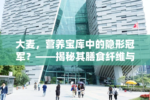 大麦，营养宝库中的隐形冠军？——揭秘其膳食纤维与健康益处