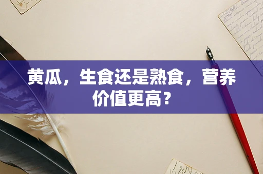 黄瓜，生食还是熟食，营养价值更高？