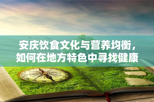 安庆饮食文化与营养均衡，如何在地方特色中寻找健康之道？