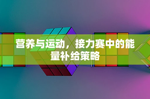 营养与运动，接力赛中的能量补给策略