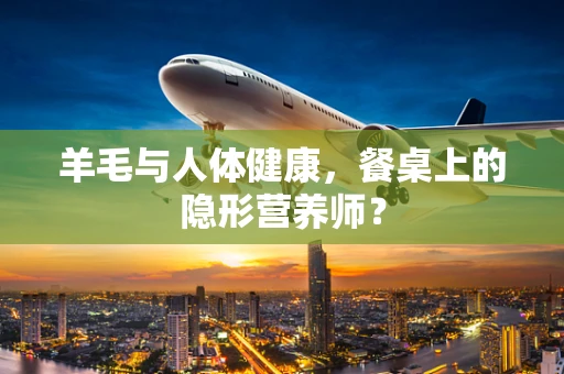 羊毛与人体健康，餐桌上的隐形营养师？