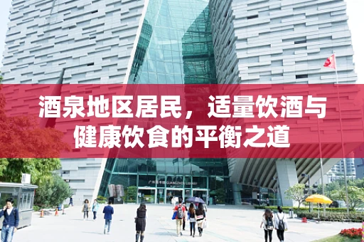 酒泉地区居民，适量饮酒与健康饮食的平衡之道