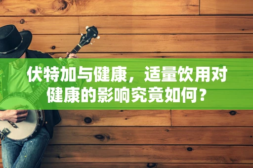 伏特加与健康，适量饮用对健康的影响究竟如何？