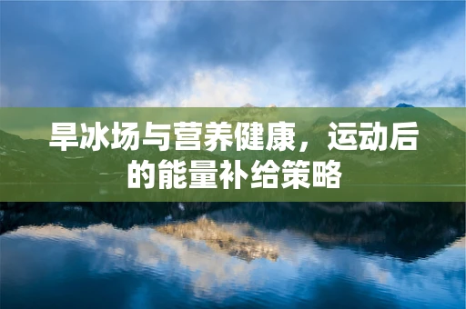 旱冰场与营养健康，运动后的能量补给策略