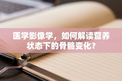 医学影像学，如何解读营养状态下的骨骼变化？