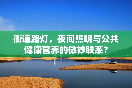 街道路灯，夜间照明与公共健康营养的微妙联系？