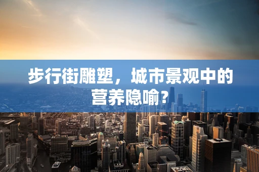 步行街雕塑，城市景观中的营养隐喻？