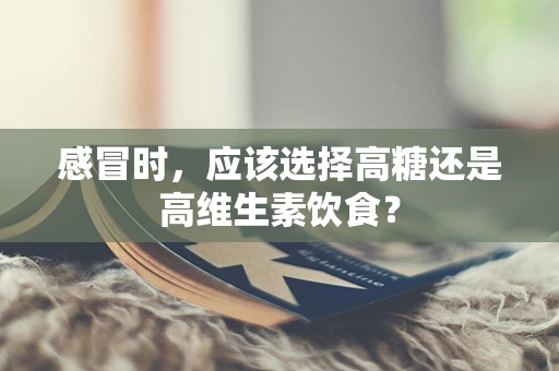 感冒时，应该选择高糖还是高维生素饮食？
