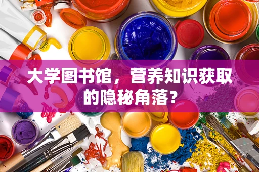 大学图书馆，营养知识获取的隐秘角落？