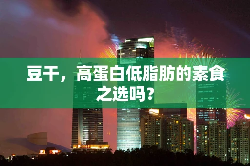 豆干，高蛋白低脂肪的素食之选吗？