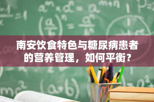 南安饮食特色与糖尿病患者的营养管理，如何平衡？