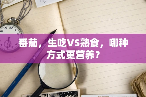 番茄，生吃VS熟食，哪种方式更营养？