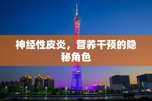 神经性皮炎，营养干预的隐秘角色