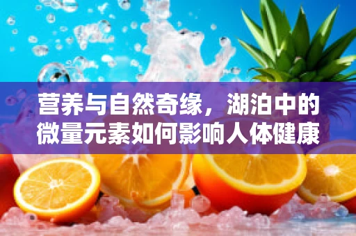 营养与自然奇缘，湖泊中的微量元素如何影响人体健康？