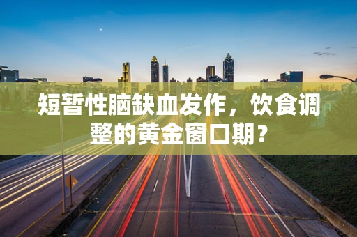 短暂性脑缺血发作，饮食调整的黄金窗口期？