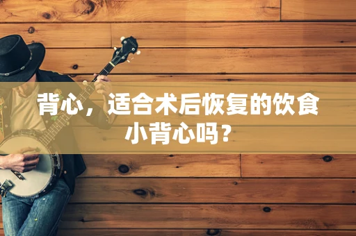 背心，适合术后恢复的饮食小背心吗？