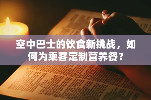 空中巴士的饮食新挑战，如何为乘客定制营养餐？