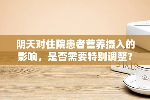 阴天对住院患者营养摄入的影响，是否需要特别调整？